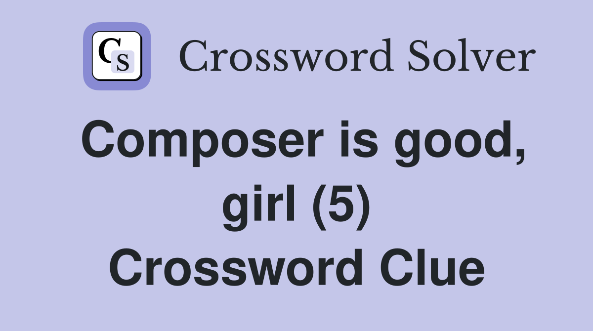 Composer is good, girl (5) Crossword Clue Answers Crossword Solver